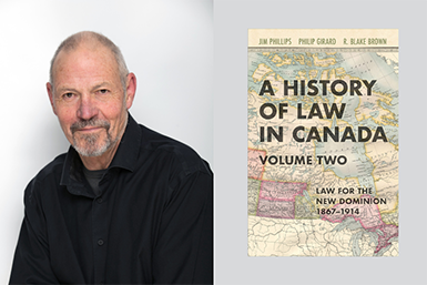 A History of Canadian Law Volume II: Law for the New Dominion, 1867-1914 co authored by Professor Jim Phillips