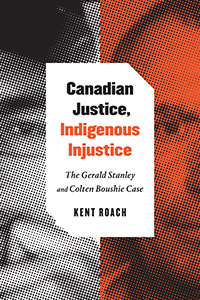 Canadian Justice, Indigenous Injustice The Gerald Stanley and Colten Boushie Case By Kent Roach