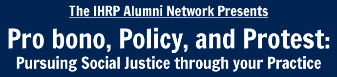 The IHRP Alumni Network Presents Pro bono, Policy, and Protest: Pursuing Social Justice through your Practice